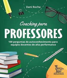 Coaching para professores: 100 perguntas de autoconhecimentos para equipes docentes de alta performance.
