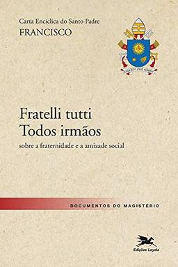 Carta Encíclica do Santo Padre Francisco "Fratelli Tutti - Todos irmãos": sobre a fraternidade e a amizade social