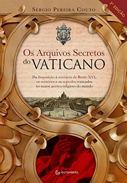Os arquivos secretos do Vaticano: Da inquisição à renúncia de Bento XVI, os mistérios e os segredos trancados no maior acervo religioso do mundo
