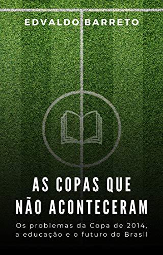 As copas que não aconteceram: Os problemas da Copa de 2014, a educação e o futuro do Brasil.