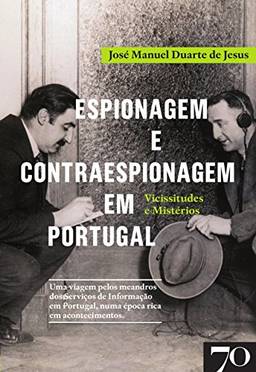 Espionagem e Contraespionagem em Portugal. Vicissitudes e Mistérios