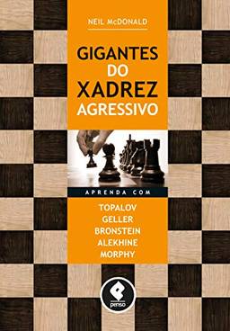 Gigantes do Xadrez Agressivo: Aprenda com Topalov, Geller, Bronstein, Alekhine & Morphy