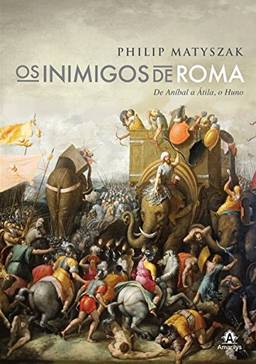Os inimigos de Roma: De Aníbal a Átila, o Huno