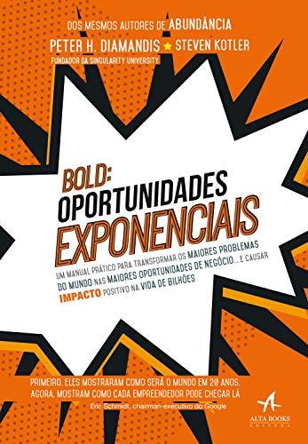 BOLD: Oportunidades Exponenciais: um Manual Prático Para Transformar os Maiores Problemas do Mundo nas Maiores Oportunidades de Negócio… e Causar Impacto Positivo na Vida de Bilhões