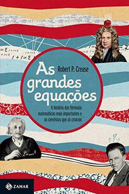 As grandes equações: A história das fórmulas matemáticas mais importantes e os cientistas que as criaram