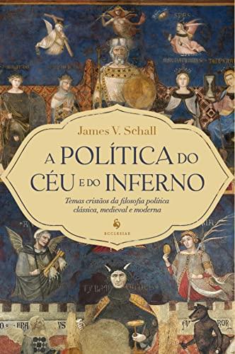 A política do céu e do inferno: Temas cristãos da filosofia política clássica, medieval e moderna