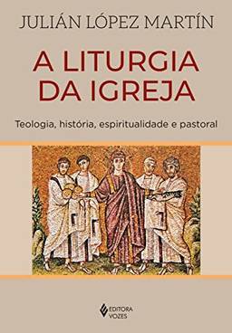 A liturgia da Igreja: Teologia, história, espiritualidade e pastoral