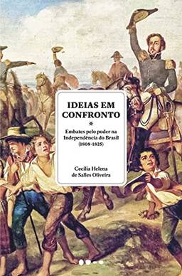 Ideias em confronto: Embates pelo poder na Independência do Brasil (1808-1825)