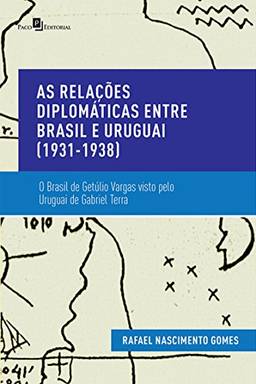 As Relações Diplomáticas entre Brasil e Uruguai (1931-1938): O Brasil de Getúlio Vargas Visto pelo Uruguai de Gabriel Terra