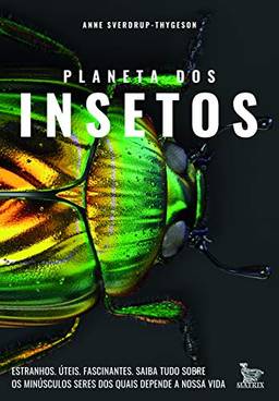 Planeta dos insetos: Estranhos. Úteis. Fascinantes.Saiba tudo sobre os minúsculos seres dos quais depende nossa vida