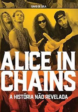 Alice in Chains. A História não Revelada