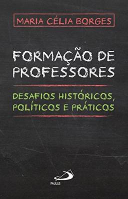 Formação de Professores: Desafios Históricos, Políticos e Práticos