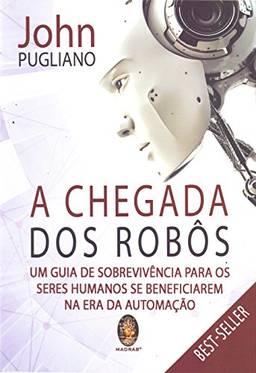 A chegada dos robôs: Um Guia De Sobrevivencia Para Os Seres Humanos Se Beneficiarem Na Era Da Automacao
