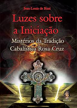 Luzes sobre a iniciação: Mistérios da tradição cabalística Rosa-Cruz