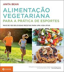 Alimentação vegetariana para a prática de esportes: Mais de 100 deliciosas receitas para uma vida ativa