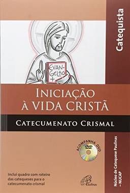 Iniciação à vida cristã - Catecumenato crismal - catequista: Inclui quadro com roteiro das catequeses para o catecumenato crismal