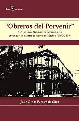 "Obreros del Porvenir": a Academia Nacional de Medicina e a Produção de Saberes Médicos no México (1860-1880)
