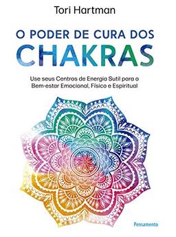 O poder de cura dos chakras: Lições práticas para usar seus centros de energia sutil para o bem-estar emocional, físico e espiritual
