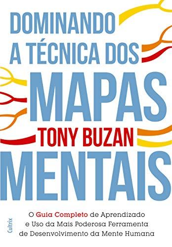 Dominando a Técnica dos Mapas Mentais: Guia Completo de Aprendizado e o Uso da Mais Poderosa Ferramenta de Desenvolvimento da Mente Humana