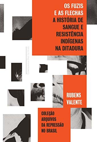Os fuzis e as flechas: História de sangue e resistência indígena na ditadura (Coleção arquivos da repressão no Brasil)