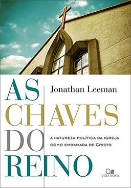 Chaves Do Reino, As - A Natureza Política Da Igreja Como Embaixada De Cristo.
