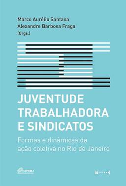 Juventude Trabalhadora e Sindicatos: Formas e Dinâmicas da Ação Coletiva no Rio de Janeiro