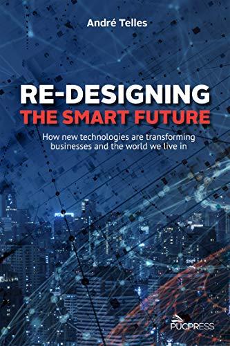 Re-designing the smart future: How new technologies are transforming businesses and the 2020 world we live in (English Edition)