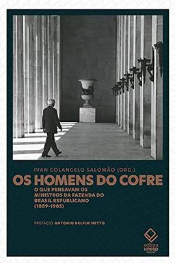 Os homens do cofre: O que pensavam os ministros da Fazenda do Brasil Republicano (1889-1985)