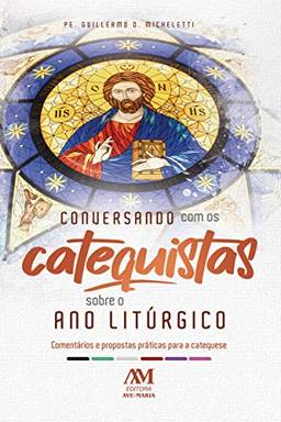 Conversando com os Catequistas sobre o Ano Litúrgico: Comentários e propostas práticas para a catequese