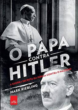 O papa contra Hitler: A guerra secreta da Igreja contra o nazismo