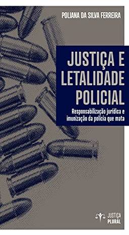 Justiça e letalidade policial: Responsabilização jurídica e imunização da polícia que mata