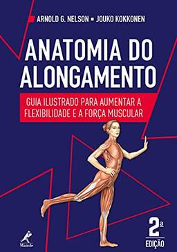 Anatomia do alongamento: guia ilustrado para aumentar a flexibilidade e a força muscular 2a ed.