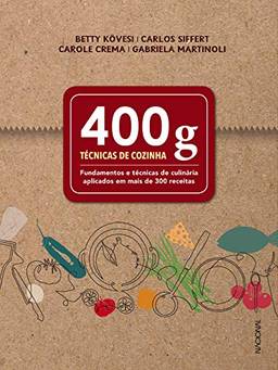 400 g: Técnicas de cozinha - Fundamentos e técnicas de culinária aplicados em mais de 300 receitas