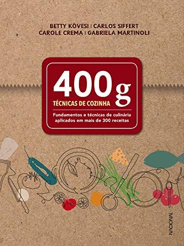 400 g: Técnicas de cozinha - Fundamentos e técnicas de culinária aplicados em mais de 300 receitas