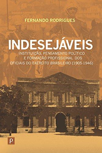 Indesejáveis: Instituição, pensamento político e formação profissional dos oficiais do exército brasileiro (1905-1946)