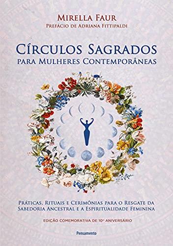 Círculos Sagrados Para Mulheres Contemporâneas: Práticas, Rituais e Cerimônias Para o Resgate da Sabedoria Ancestral e a Espiritualidade Feminina