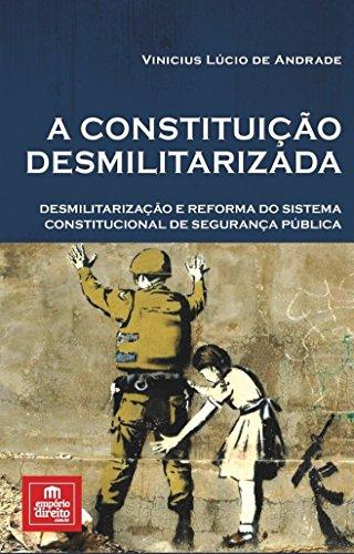 A constituição desmilitarizada: Desmilitarização e reforma do sistema constitucional de segurança pública