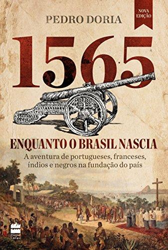 1565 : Enquanto o Brasil nascia: A aventura de portugueses, franceses, índios e negros na fundação do país