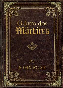 O livro dos mártires por John Foxe