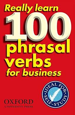 Really Learn 100 Phrasal Verbs for Business: Learn 100 of the most frequent and useful phrasal verbs in the world of business.