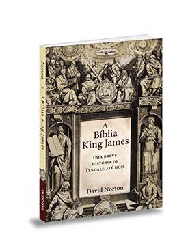 A Bíblia King James. Uma Breve História de Tyndale Até Hoje