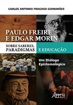 Paulo freire e edgar morin sobre saberes, paradigmas e educação: um diálogo epistemológico