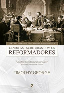 Lendo a Escritura com os reformadores: Como a Bíblia assumiu o papel central na Reforma religiosa do século 16