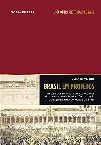 Brasil Em Projetos: História Dos Sucessos Políticos E Planos De Melhoramento Do Reino: Da Ilustração