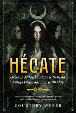 Hécate - A deusa das bruxas: Origens, mitos, lendas e rituais da antiga deusa das encruzilhadas