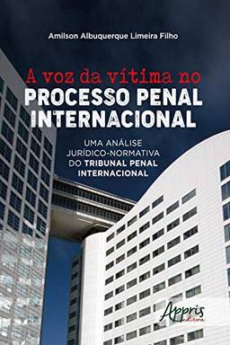 A Voz da Vítima no Processo Penal Internacional:: Uma Análise Jurídico-Normativa do Tribunal Penal Internacional