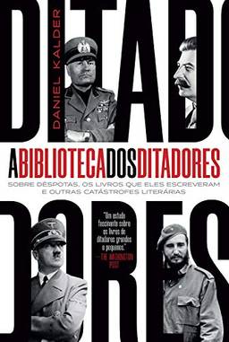 A biblioteca dos ditadores: Sobre déspotas, os livros que eles escreveram escreveram e outras catástrofes literárias