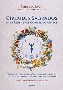 Círculos sagrados para mulheres contemporâneas: Práticas, rituais e cerimônias para o resgate da sabedoria ancestral e a espiritualidade feminina