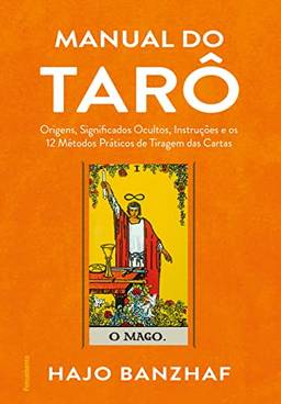 Manual do Tarô: Origens, Significados Ocultos, Instruções e os 12 Métodos Práticos de Tiragem das Cartas