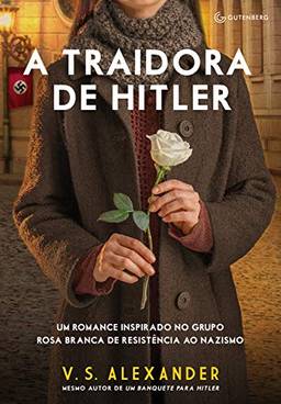 A traidora de Hitler: Um romance inspirado no grupo Rosa Branca de resistência ao nazismo
